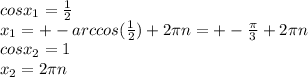 cosx_1= \frac{1}{2} \\ x_1=+-arccos( \frac{1}{2} )+2 \pi n=+- \frac{ \pi }{3}+2 \pi n \\ &#10;cosx_2=1 \\ x_2=2 \pi n