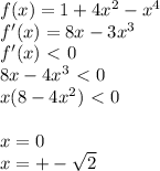 f(x)=1+4x^2-x^4 \\ f'(x)=8x-3x^3 \\ f'(x)\ \textless \ 0 \\ 8x-4x^3\ \textless \ 0 \\ x(8-4x^2)\ \textless \ 0 \\ \\ x=0 \\ x=+- \sqrt{2}