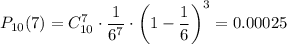 P_{10}(7)=C_{10}^7\cdot \dfrac{1}{6^7} \cdot \bigg(1- \dfrac{1}{6} \bigg)^3=0.00025