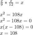 \frac{x}{9} * \frac{x}{12} =x \\ \\ x^{2} =108x \\ x^{2} -108x=0 \\ x(x-108)=0 \\ x=108 \\