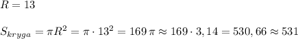 R=13\\\\S_{kryga}=\pi R^2=\pi \cdot 13^2=169\, \pi \approx 169\cdot 3,14=530,66\approx 531
