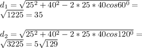 d _{1} = \sqrt{25 ^{2} +40 ^{2} -2*25*40cos60 ^{0}} = \\ &#10; \sqrt{1225} =35 \\ \\ &#10;d _{2} = \sqrt{25 ^{2} +40 ^{2} -2*25*40cos120 ^{0}} = \\ &#10; \sqrt{3225} =5 \sqrt{129}
