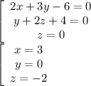 \left[\begin{array}{c} {2x+3y-6=0}\\ {y+ 2z + 4 =0}\\ {z=0}\end{array}\right\\ \left[\begin{array}{c} {x=3}\\ {y=0}\\ {z=-2}\end{array}\right\\