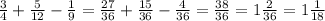 \frac{3}{4} + \frac{5}{12} - \frac{1}{9} = \frac{27}{36} + \frac{15}{36} - \frac{4}{36} = \frac{38}{36} =1 \frac{2}{36} =1 \frac{1}{18}