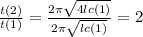 \frac{t(2)}{t(1)} = \frac{2\pi \sqrt{4lc(1)} }{2\pi \sqrt{lc(1)} } = 2 \\