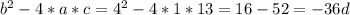 b^{2}-4*a*c= 4^{2}-4*1*13=16-52=-36 &#10;d