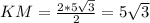 KM= \frac{2*5 \sqrt{3} }{2}=5 \sqrt{3}