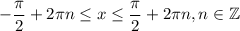 -\dfrac{\pi}{2}+2\pi n\leq x\leq \dfrac{\pi}{2}+2\pi n,n \in \mathbb{Z}