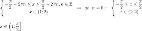 \displaystyle \left \{ {{-\dfrac{\pi}{2}+2\pi n\leq x\leq \dfrac{\pi}{2}+2\pi n,n \in \mathbb{Z}} \atop {x\in (1;2)}} \right. ~\Rightarrow~ at~~n=0:~~\left \{ {{-\dfrac{\pi}{2}\leq x\leq \dfrac{\pi}{2}} \atop {x\in (1;2)}} \right. \\ \\ \\ x\in \left(1;\dfrac{\pi}{2}\right]