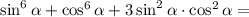 \sin^6 \alpha +\cos^6 \alpha +3\sin^2 \alpha \cdot \cos^2 \alpha=