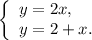 \left \{ \begin{array}{lcl} {{y=2x,} \\ {y=2+x.}} \end{array} \right.
