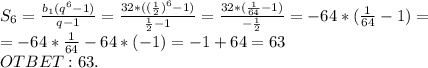 S_6= \frac{b_1(q^6-1)}{q-1}= \frac{32*( (\frac12)^6-1)}{ \frac12-1}= \frac{32*( \frac{1}{64}-1)}{- \frac12}=-64*( \frac{1}{64}-1)=\\=-64* \frac{1}{64}-64*(-1)=-1+64=63\\OTBET: 63.