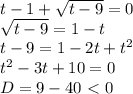 t-1+ \sqrt{t-9}=0 \\ \sqrt{t-9}=1-t \\ t-9=1-2t+t^2 \\ t^2-3t+10=0 \\ D=9-40\ \textless \ 0