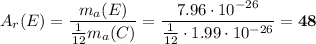 A_{r}(E) = \dfrac{m_{a}(E)}{\frac{1}{12}m_{a}(C)} = \dfrac{7.96 \cdot 10^{-26}}{\frac{1}{12} \cdot 1.99 \cdot 10^{-26}} = \bf{48}