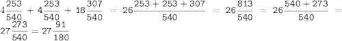 4\tt\displaystyle\frac{253}{540}+4\frac{253}{540}+18\frac{307}{540}=26\frac{253+253+307}{540}=26\frac{813}{540}=26\frac{540+273}{540}=27\frac{273}{540}=27\frac{91}{180}