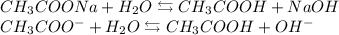 \begin{array}{l} CH_{3}COONa + H_{2}O \leftrightarrows CH_{3}COOH + NaOH \\ CH_{3}COO^{-} + H_{2}O \leftrightarrows CH_{3}COOH + OH^{-} \end{array}