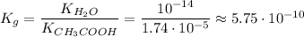 K_{g} = \dfrac{K_{H_{2}O}}{K_{CH_{3}COOH}} = \dfrac{10^{-14}}{1.74 \cdot 10^{-5}} \approx 5.75 \cdot 10^{-10}