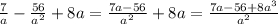 \frac{7}{a}- \frac{56}{a^2}+8a= \frac{7a-56}{a^2}+8a= \frac{7a-56+8a^3}{a^2}