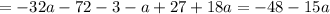 = - 32a - 72 - 3 - a + 27 + 18a = - 48 - 15a