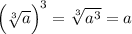 \Big(\sqrt[3]a\Big)^3=\sqrt[3]{a^3}=a