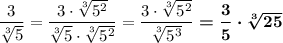 \dfrac 3{\sqrt[3]5}=\dfrac {3\cdot \sqrt[3]{5^2}}{\sqrt[3]5\cdot \sqrt[3]{5^2}}=\dfrac {3\cdot \sqrt[3]{5^2}}{\sqrt[3]{5^3}}\boldsymbol{=\dfrac 35\cdot \sqrt[3]{25}}