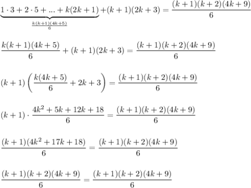 \underbrace{1\cdot 3+2\cdot 5+...+k(2k+1)}_{\frac{k(k+1)(4k+5)}{6}}+(k+1)(2k+3)=\dfrac{(k+1)(k+2)(4k+9)}{6}\\ \\\\\dfrac{k(k+1)(4k+5)}{6}+(k+1)(2k+3)=\dfrac{(k+1)(k+2)(4k+9)}{6}\\ \\ \\ (k+1)\left(\dfrac{k(4k+5)}{6}+2k+3\right)=\dfrac{(k+1)(k+2)(4k+9)}{6}\\ \\ \\ (k+1)\cdot \dfrac{4k^2+5k+12k+18}{6}=\dfrac{(k+1)(k+2)(4k+9)}{6}\\ \\ \\ \dfrac{(k+1)(4k^2+17k+18)}{6}=\dfrac{(k+1)(k+2)(4k+9)}{6}\\ \\ \\ \dfrac{(k+1)(k+2)(4k+9)}{6}=\dfrac{(k+1)(k+2)(4k+9)}{6}