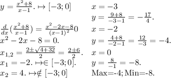\begin{array}{ll} y=\frac{x^{2}+8}{x-1} .\mapsto [-3;0]& x=-3\\ & y=\frac{9+8}{-3-1} =-\frac{17}{4} .\\ \frac{d}{dx} (\frac{x^{2}+8}{x-1} )=\frac{x^{2}-2x-8}{(x-1)^{2}} 0& x=-2\\ x^{2}-2x-8=0.& y=\frac{4+8}{-2-1} =\frac{12}{-3} =-4.\\ x_{1,2}=\frac{2\pm \sqrt{4+32} }{2} =\frac{2\pm 6}{2} .& x=0\\ x_{1}=-2. \mapsto \in [-3;0].& y=\frac{8}{-1} =-8.\\ x_{2}=4.\mapsto \notin [-3;0]& \text{Max=-4};\text{Min=-8.} \end{array}
