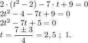 2\cdot(t^2-2)-7\cdot t+9=0 \\ 2t^2-4-7t+9=0 \\ 2t^2-7t+5=0 \\ t=\dfrac{7\pm3}{4}=2,5 \ ; \ 1.