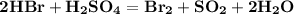 \bf{2HBr + H_{2}SO_{4} = Br_{2} + SO_{2} + 2H_{2}O}