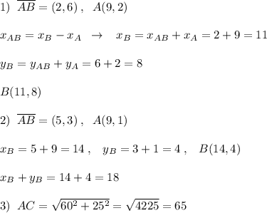1)\; \; \overline {AB}=(2,6)\; ,\; \; A(9,2)\\\\x_{AB}=x_{B}-x_{A}\; \; \to \; \; \; x_{B}=x_{AB}+x_{A}=2+9=11\\\\y_{B}=y_{AB}+y_{A}=6+2=8\\\\B(11,8)\\\\2)\; \; \overline {AB}=(5,3)\; ,\; \; A(9,1)\\\\x_{B}=5+9=14\; ,\; \; \; y_{B}=3+1=4\; ,\; \; \; B(14,4)\\\\x_{B}+y_{B}=14+4=18\\\\3)\; \; AC=\sqrt{60^2+25^2}=\sqrt{4225}=65