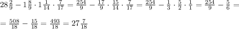 28 \frac{2}{9} -1 \frac{8}{9} \cdot 1 \frac{1}{14} \cdot \frac{7}{17} = \frac{254}{9} -\frac{17}{9} \cdot \frac{15}{14} \cdot \frac{7}{17} = \frac{254}{9} -\frac{1}{3} \cdot \frac{5}{2} \cdot \frac{1}{1} = \frac{254}{9} - \frac{5}{6} = \\\\&#10;= \frac{508}{18} - \frac{15}{18}= \frac{493}{18}= 27 \frac{7}{18}