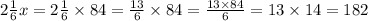 2 \frac{1}{6}x = 2 \frac{1}{6} \times 84 = \frac{13}{6} \times 84 = \frac{13 \times 84}{6} = 13 \times 14 = 182