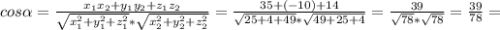 cos\alpha=\frac{x_{1}x_{2}+y_{1}y_{2}+z_{1}z_{2}}{\sqrt{x_{1}^2+y_{1}^2+ z_{1}^2}*\sqrt{x_{2}^2+y_{2}^2+z_{2}^2}}=\frac{35+(-10)+14}{\sqrt{25+4+49}*\sqrt{49+25+4}}=\frac{39}{\sqrt{78}*\sqrt{78}}= \frac{39}{78}=