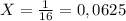 X = \frac{1}{16} = 0,0625