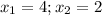 x_{1} =4; { x_{2}=2