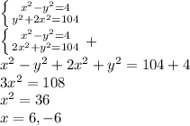 \left \{ {{x^2-y^2=4} \atop {y^2+2x^2=104}} \right. \\ \left \{ {{x^2-y^2=4} \atop {2x^2+y^2=104}} \right. +\\ x^2-y^2+2x^2+y^2=104+4\\ 3x^2=108\\ x^2=36\\ x=6,-6
