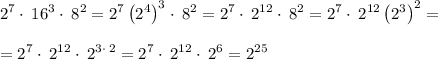 \displaystyle 2^7\cdot \:16^3\cdot \:8^2 =2^7\left(2^4\right)^3\cdot \:8^2=2^7\cdot \:2^{12}\cdot \:8^2=2^7\cdot \:2^{12}\left(2^3\right)^2= \\ \\ =2^7\cdot \:2^{12}\cdot \:2^{3\cdot \:2}=2^7\cdot \:2^{12}\cdot \:2^6=2^{25}
