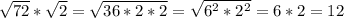 \sqrt{72}* \sqrt{2} = \sqrt{36*2*2} = \sqrt{6 ^{2} *2 ^{2} } =6*2=12