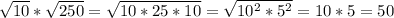 \sqrt{10} * \sqrt{250} = \sqrt{10*25*10}= \sqrt{ 10^{2}* 5^{2} } =10*5=50