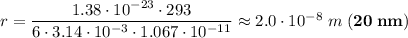r = \dfrac{1.38 \cdot 10^{-23} \cdot 293}{6 \cdot 3.14 \cdot 10^{-3} \cdot 1.067 \cdot 10^{-11}} \approx 2.0 \cdot 10^{-8} \; m \; (\bf{20 \; nm})