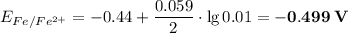 E_{Fe/Fe^{2+}} = -0.44 + \dfrac{0.059}{2} \cdot \lg 0.01 = \bf{-0.499 \; V}