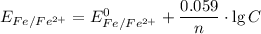 E_{Fe/Fe^{2+}} = E_{Fe/Fe^{2+}}^{0} + \dfrac{0.059}{n} \cdot \lg C