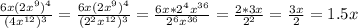 \frac{6x(2x^{9}) ^{4} }{(4x^{12})^{3} } =\frac{6x(2x^{9})^{4}}{(2^{2} x^{12})^{3}} =\frac{6x*2^{4}x^{36}}{2^{6} x^{36} } =\frac{2*3x}{2^{2} } =\frac{3x}{2}=1.5x