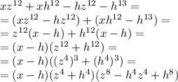 xz^{12}+xh^{12}-hz^{12}-h^{13}=\\ =(xz^{12}-hz^{12})+(xh^{12}-h^{13})= \\ &#10;=z^{12}(x-h)+h^{12}(x-h)=\\ =(x-h)(z^{12}+h^{12})=\\&#10;=(x-h)((z^4)^3+(h^{4})^3)=\\ =&#10;(x-h)(z^4+h^4)(z^8-h^4z^4+h^8)