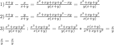 1)\frac{x+y}{y}-\frac{x}{x+y}=\frac{x^{2}+xy+xy+y^{2}-xy}{y(x+y)}=\frac{x^{2}+xy+y^{2} }{y(x+y)}\\\\2)\frac{x+y}{x}-\frac{y}{x+y}=\frac{x^{2}+xy+xy+y^{2}-xy}{x(x+y)}=\frac{x^{2}+xy+y^{2}}{x(x+y)} \\\\3)\frac{x^{2}+xy+y^{2}}{y(x+y)}:\frac{x^{2}+xy+y^{2}}{x(x+y)}=\frac{x^{2}+xy+y^{2}}{y(x+y)}*\frac{x(x+y)}{x^{2}+xy+y^{2}}=\frac{x}{y}\\\\\frac{x}{y}=\frac{x}{y}