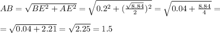 AB= \sqrt{BE^2+AE^2} = \sqrt{0.2^2+(\frac{ \sqrt{8.84} }{2} )^2}= \sqrt{0.04+ \frac{8.84}{4} }= \\\\ = \sqrt{0.04+2.21}= \sqrt{2.25}= 1.5