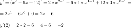y' = (x^2-6x+12)' = 2*x^{2-1} -6*1*x^{1-1} + 12*0*x^{0-1} = \\ \\ = 2x^1 -6x^0 +0 = 2x -6 \\ \\ y'(2) = 2*2 - 6 =4-6= -2
