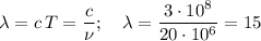 \lambda = c\,T=\dfrac{c}{\nu};\ \ \&#10;\lambda = \dfrac{3\cdot10^8}{20\cdot10^6}= 15