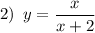 \displaystyle 2)\,\,\,y=\frac{x}{x+2}