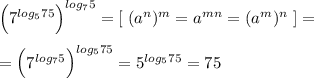\Big (7^{log_575}\Big )^{log_75}=[\; (a^{n})^{m}=a^{mn}=(a^{m})^{n}\; ]=\\\\=\Big (7^{log_75}\Big )^{log_575}=5^{log_575}=75